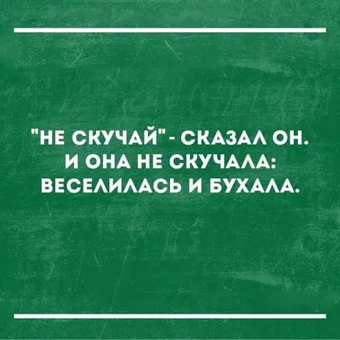 НЕ СКУЧАЙ СКАЗАА ОН И ОНА НЕ СКУЧААА ВЕСЕАИААСЬ И БУХААА