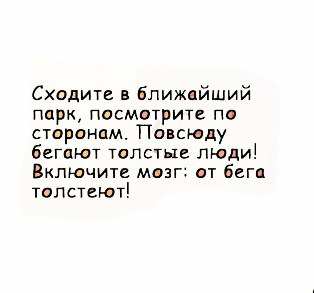 Сходите в ближайший парк пэсметрите по странам Повсюду бегал эт тэлстые люди Включите мэзг т бега талстеют