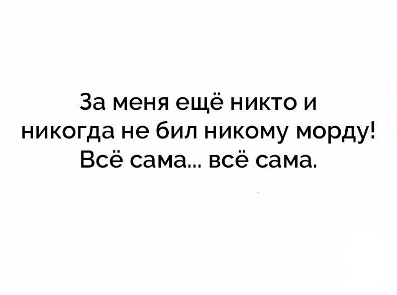 За меня ещё никто и никогда не бил никому морду Всё сама всё сама