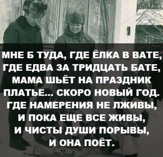 МНЕ Б ТУДА ГдЕ ЁПКА в ВАТЕ ГдЕ ЕдВА ЗА тгидцдть БАТЕ МАМА ШЬЁТ НА пгАздник ППАТЬЕ ского новый год ГДЕ НАМЕРЕНИЯ НЕ пживы и ПОКА ЕЩЕ всв живы и чисты души порывы и ОНА поёт
