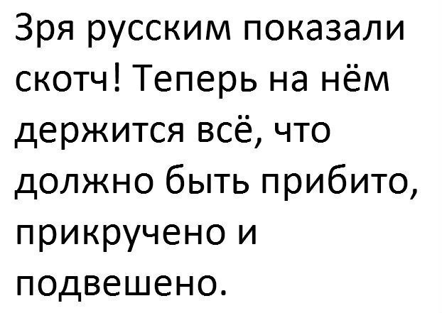 Зря русским показали скотч Теперь на нём держится всё что должно быть прибито прикручено и подвешено