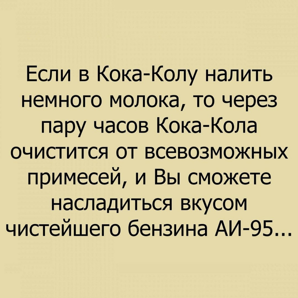 Если в Кока Колу налить немного молока то через пару часов Кока Кола очистится от всевозможных примесей и Вы сможете насладиться вкусом чистейшего бензина АИ 95