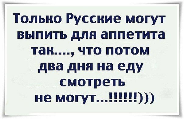 Только Русские могут выпить для аппетита тан что потом два дня на еду смотреть не могут