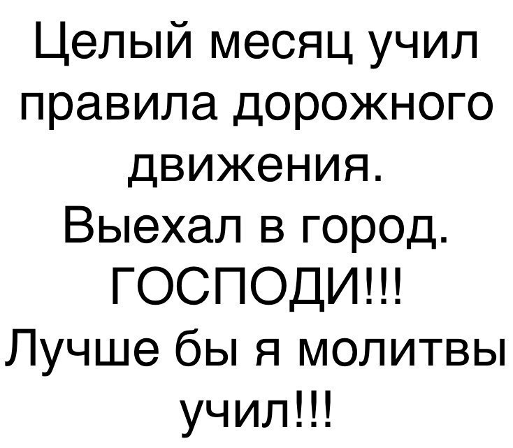 Целый месяц учил правила дорожного движения Выехал в город ГОСПОДИ Лучше бы я молитвы училН
