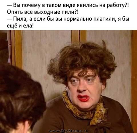 7 Вы почему в таком виде явились на работу Опять все выходные пили Пила 3 если бы вы нормально платили я бы еще и еда