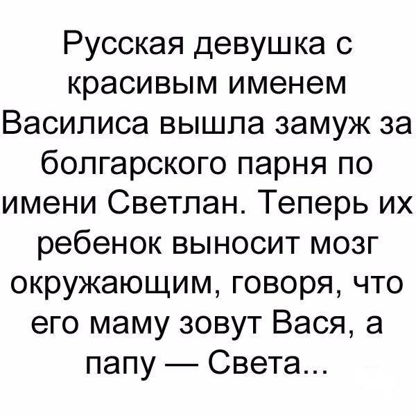 Русская девушка с красивым именем Василиса вышла замуж за болгарского парня по имени Светлан Теперь их ребенок выносит мозг окружающим говоря что его маму зовут Вася а папу Света