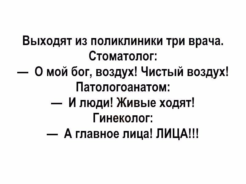Выходят из поликлиники три врача Стоматолог 0 мой бог воздух Чистый воздух Патологоанатом И люди Живые ходят Гинеколог А главное лица ЛИЦА