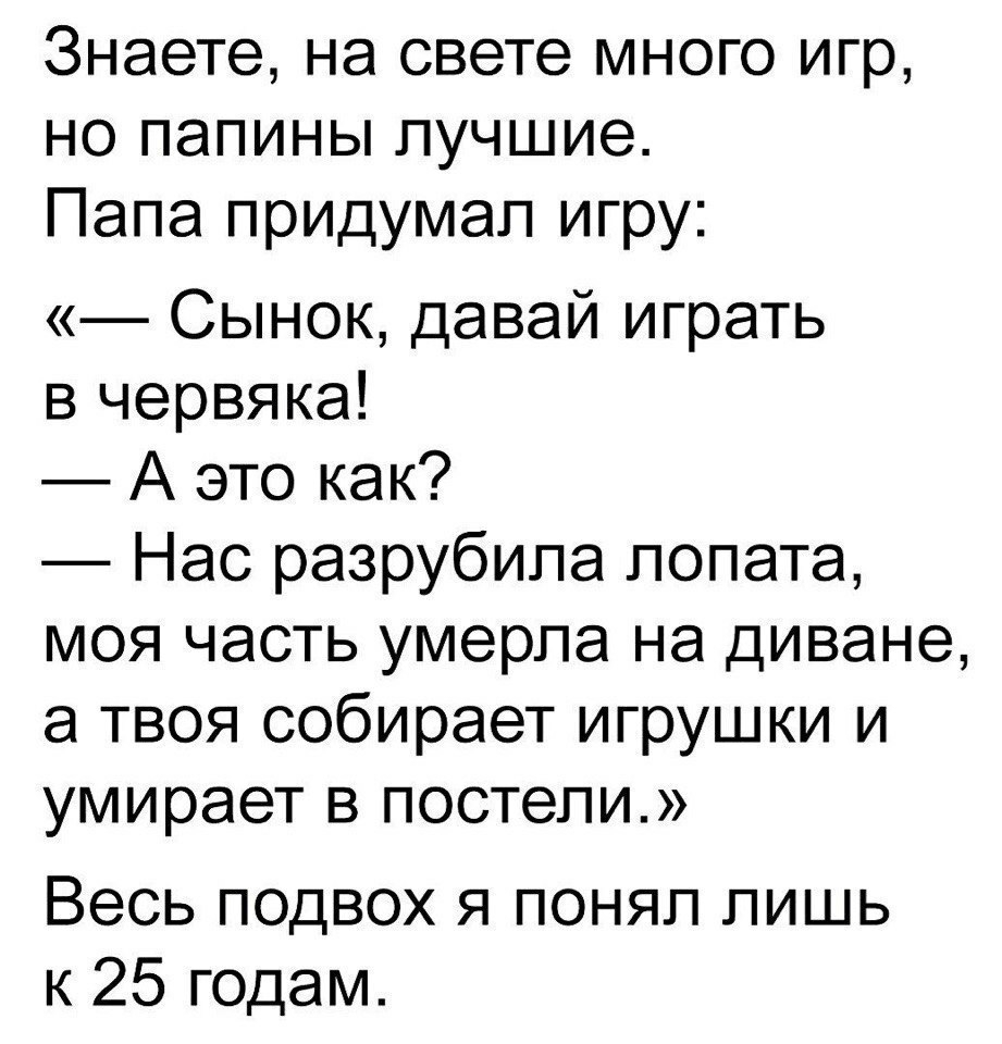 Знаете на свете много игр но папины лучшие Папа придумал игру Сынок давай  играть в червяка А это как Нас разрубила лопата моя часть умерла на диване  а твоя собирает игрушки и