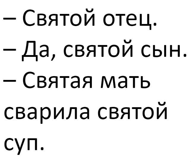 Святой отец Да святой сын Святая мать сварила святой суп