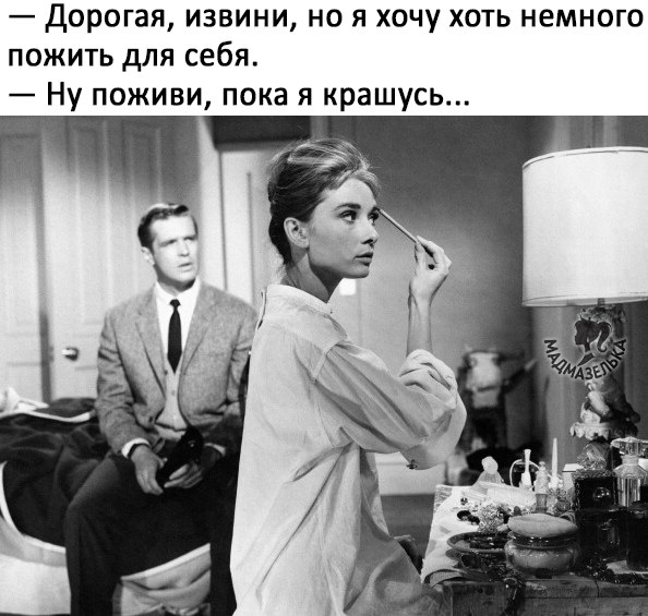 Дорогая извини но я хочу хоть немного пожить для себя Ну поживи пока я крашусь
