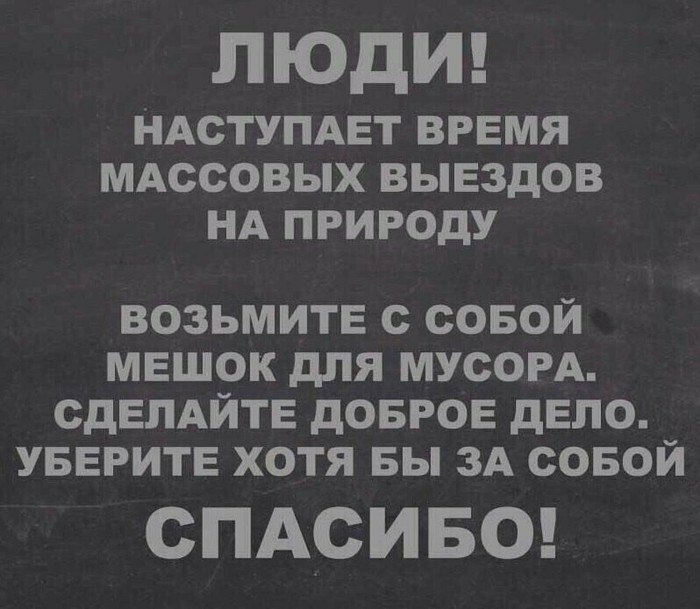 ПОДИ ндступмзт время МАССОВЫХ ВЫЕЗДОВ НА ПРИРОДУ возьмите совой мешок для мусорд СДЕЛАЙТЕ довгое депо уверитв хотя вы ЗА совой СПАСИБО