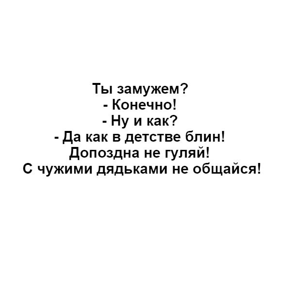 Ты замужем Конечно Ну и как да как в детстве блин Допоздна не гуляй С чужими дядьками не общайся
