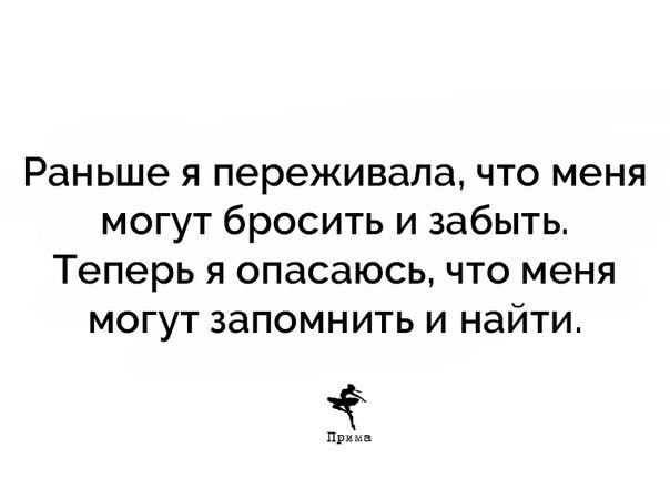 Раньше я переживала что меня могут бросить и забыть Теперь я опасаюсь что меня могут запомнить и найти прима