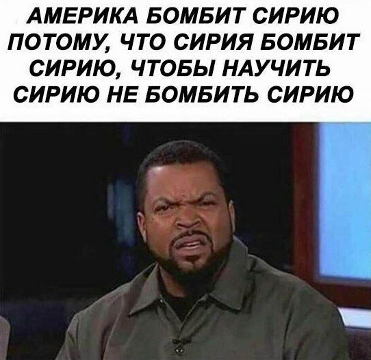 АМЕРИКА БОМБИТ СИРИЮ ПОТОМУ ЧТО СИРИЯ БОМБИТ СИРИЮ ЧТОБЫ НАУЧИТЬ СИРИЮ НЕ БОМБИТЬ СИРИЮ