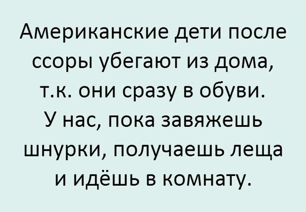 Американские дети после ссоры убегают из дома тк они сразу в обуви У нас пока завяжешь шнурки получаешь леща и идёшь в комнату