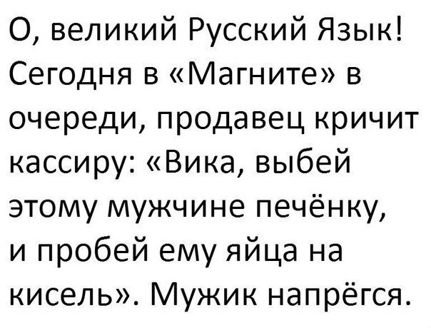 О великий Русский Язык Сегодня в Магните в очереди продавец кричит кассиру Вика выбей этому мужчине печёнку и пробей ему яйца на кисель Мужик напрёгся