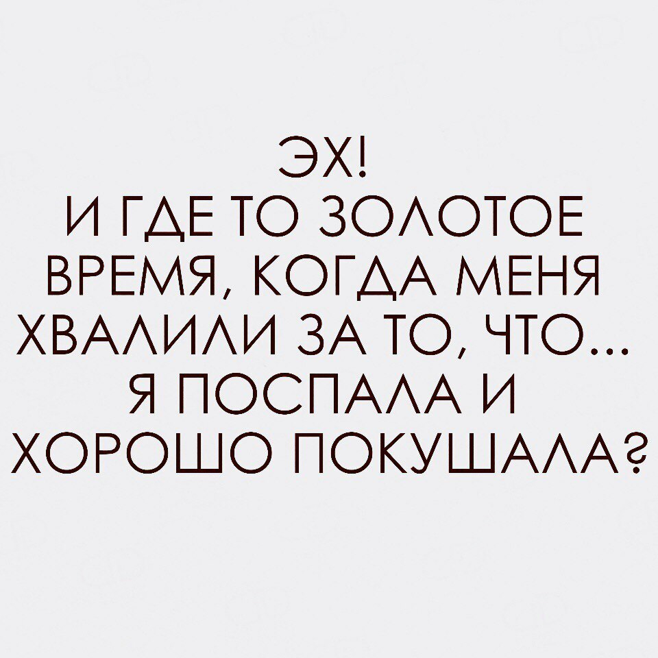 ЭХ И ГАЕ ТО ЗОАОТОЕ ВРЕМЯ КОГДА МЕНЯ ХВААИАИ ЗА ТО ЧТО Я ПОСПААА И ХОРОШО ПОКУШАААЭ