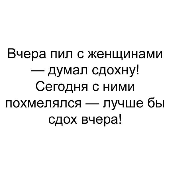 Вчера пип с женщинами думал сдохну Сегодня с ними похмеляпся лучше бы сдох вчера