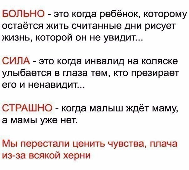 БОЛЬНО это когда ребёнок которому остаётся жить считанные дни рисует жизнь которой он не увидит СИЛА это когда инвалид на коляске улыбается в глаза тем кто презирает его и ненавидит СТРАШНО когда малыш ждёт маму а мамы уже нет Мы перестали ценить чувства плача изза всякой херни