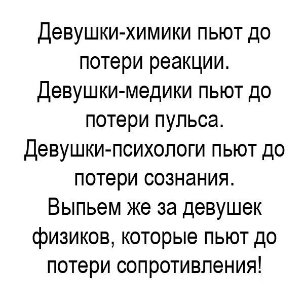 Девушки химики пьют до потери реакции Девушки медики пьют до потери пульса Девушки психологи пьют до потери сознания Выпьем же за девушек физиков которые пьют до потери сопротивления