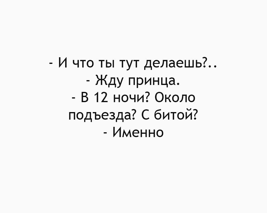 И что ты тут делаешь Жду принца В 12 ночи Около подъезда С битой Именно