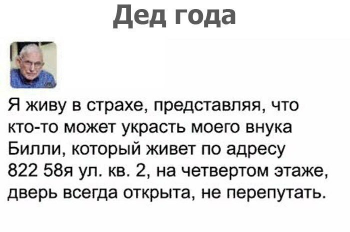 дед года Ё Я живу в страхе представляя что кто то может украсть моего внука Билли который живет по адресу 822 58я ул кв 2 на четвертом этаже дверь всегда открыта не перепутать