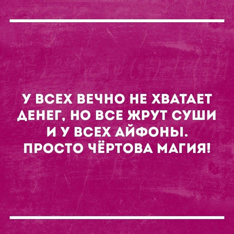 у ВСЕХ вечно нв ХВАТАЕТ АЕНЕГ но ВСЕ жрут суши и у всвх АЙФОНЫ просто ЧЁРТОВА МАГИЯ
