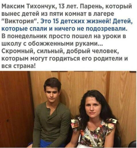 Максим Тихончук 13 лет Парень который вынес детей из пяти комнат в лагере Виктория Это 15 детских жизней детей которые спали и ничего не подозревали В понедельник просто пошел на уроки в школу обожженными руками Скромный сильный добрый человек которым могут гордиться его родители и вся страна