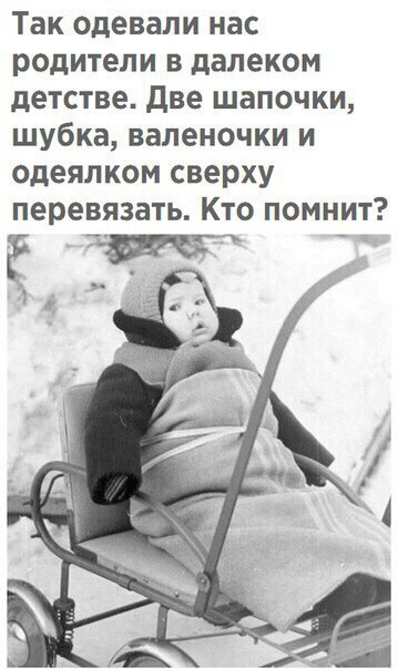Так одевали нас родители в далеком детстве две шапочки шубка валеночки и одеялком сверху перевязать Кто помнит