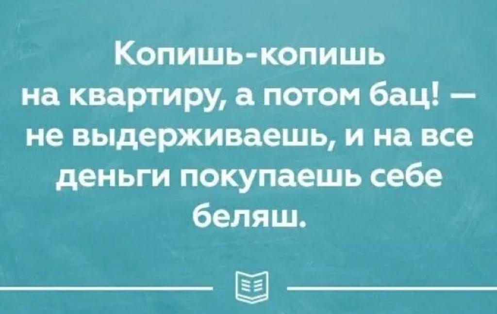Копишь копишь на квартиру а потом бац не выдерживаешь и на все деньги покупаешь себе беляш