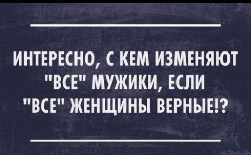 ИНТЕРЕСНО С КЕМ ИЗМЕНЯЮТ ВСЕ МУЖИКИ ЕСЛИ ВСЕ ЖЕНЩИНЫ ВЕРНЫЕП