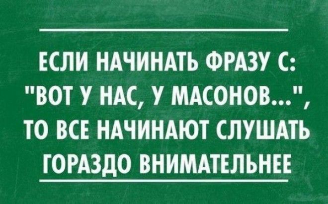 ЕСЛИ НАЧИНАТЬ ФРАЗУ С ВОТ У НАС У МАСОНОВ ТО ВСЕ НАЧИНАЮТ СЛУШАТЬ ГОРАЗДО ВНИМАТЕЛЬНЕЕ