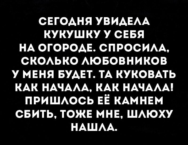 СЕГОАНЯ УВИАЕАА КУКУШКУ У СЕБЯ НА ОГОРОАЕ СПРОСИАА СКОАЬКО АЮБОВНИКОВ У МЕНЯ БУАЕТ ТА КУКОВАТЬ КАК НАЧААА КАК НАЧААА ПРИШАОСЬ ЕЁ КАМНЕМ СБИТЬ ТОЖЕ МНЕ ШАЮХУ НАШАА
