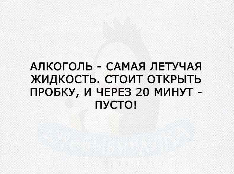 АЛКОГОЛЬ САМАЯ ЛЕТУЧАЯ ЖИДКОСТЬ СТОИТ ОТКРЫТЬ ПРОБКУ И ЧЕРЕЗ 20 МИНУТ ПУСТО