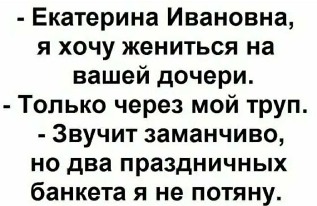 Екатерина Ивановна я хочу жениться на вашей дочери Только через мой труп Звучит заманчиво но два праздничных банкета я не потяну