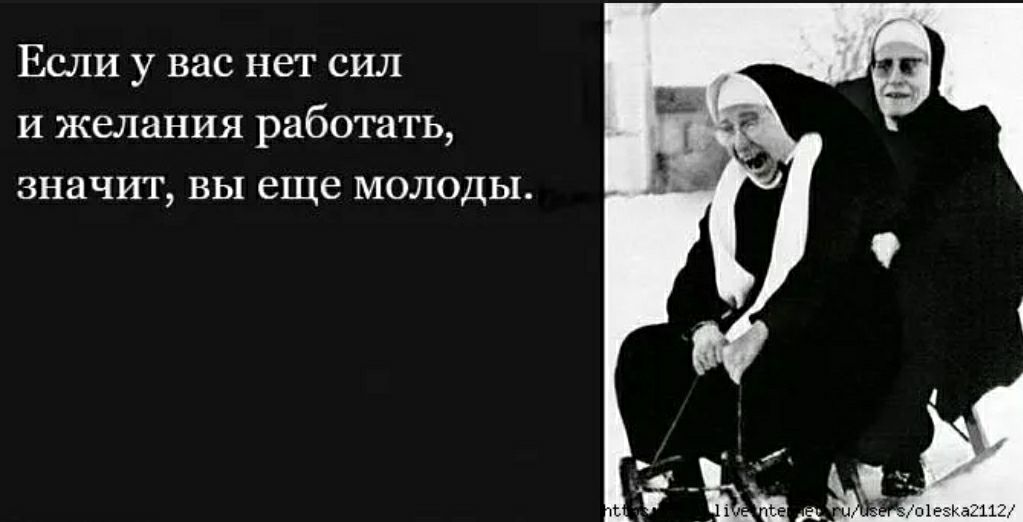 Если у вас нет сил и желания работать значит вы еще молоды