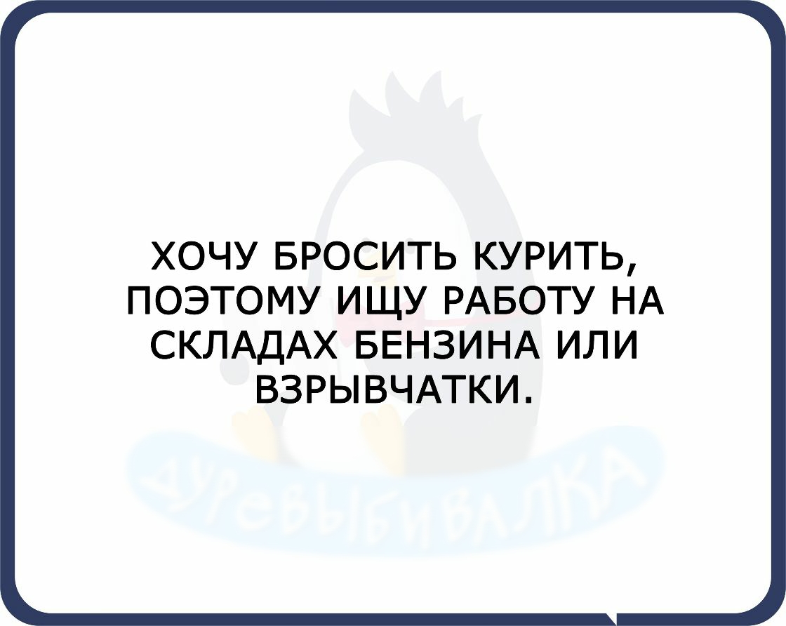 ХОЧУ БРОСИТЬ КУРИТЬ ПОЭТОМУ ИЩУ РАБОТУ НА СКЛАДАХ БЕНЗИНА ИЛИ ВЗРЫВЧАТКИ