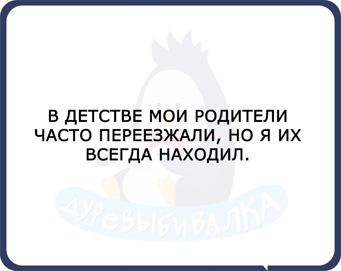 В ДЕТСТВЕ МОИ РОДИТЕЛИ ЧАСТО ПЕРЕЕЗЖАЛИ НО Я ИХ ВСЕГДА НАХОДИЛ
