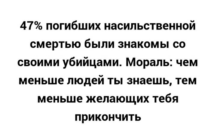 47 погибших насильственной смертью были знакомы со своими убийцами Мораль чем меньше людей ты знаешь тем меньше желающих тебя прикончить