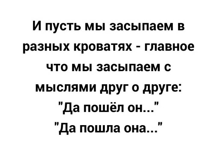 И пусть мы засыпаем в разных кроватях главное что мы засыпаем с мыслями друг о друге да пошёл он да пошла она