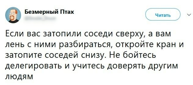 Безмериый Птах Чин Если вас затопили соседи сверху а вам лень с ними разбираться откройте кран и затопите соседей снизу Не бойтесь делегировать и учитесь доверять другим людям