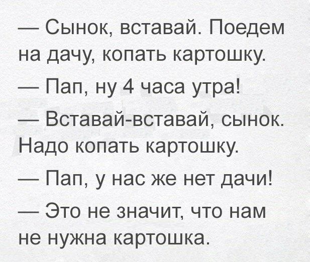 Сынок вставай Поедем на дачу копать картошку Пап ну 4 часа утра Вставайвставай сынок Надо копать картошку _ Пап у нас же нет дачи ЭТО не ЗНЭЧИТ ЧТО НЭМ НЭ НУЖНЭ картошка