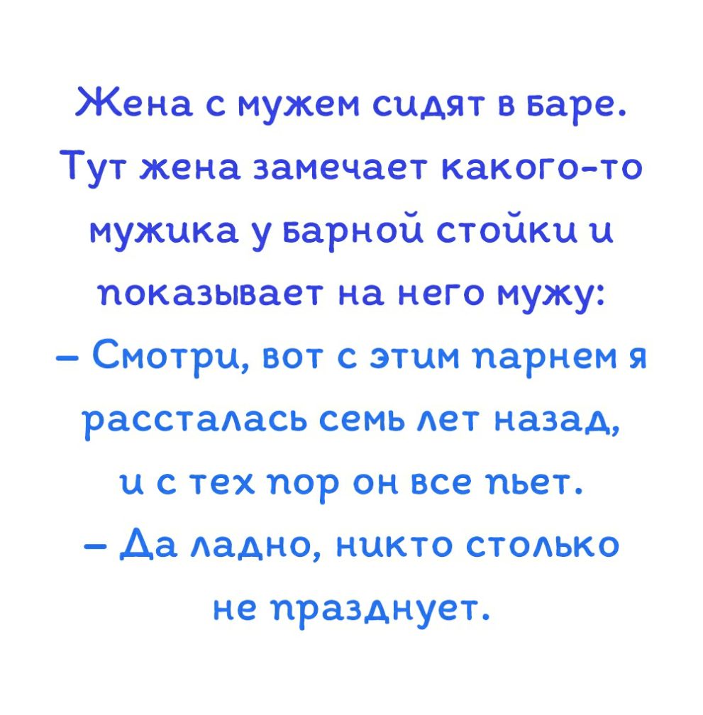 Жена с мужем сидят в варе Тут жена замечает какого это мужика у Барной стойки и показывает на него мужу Смотри вот с этим парнем я расстаАась семь лет назад и с тех пор он все пьет Да ладно никто стадько не празднует