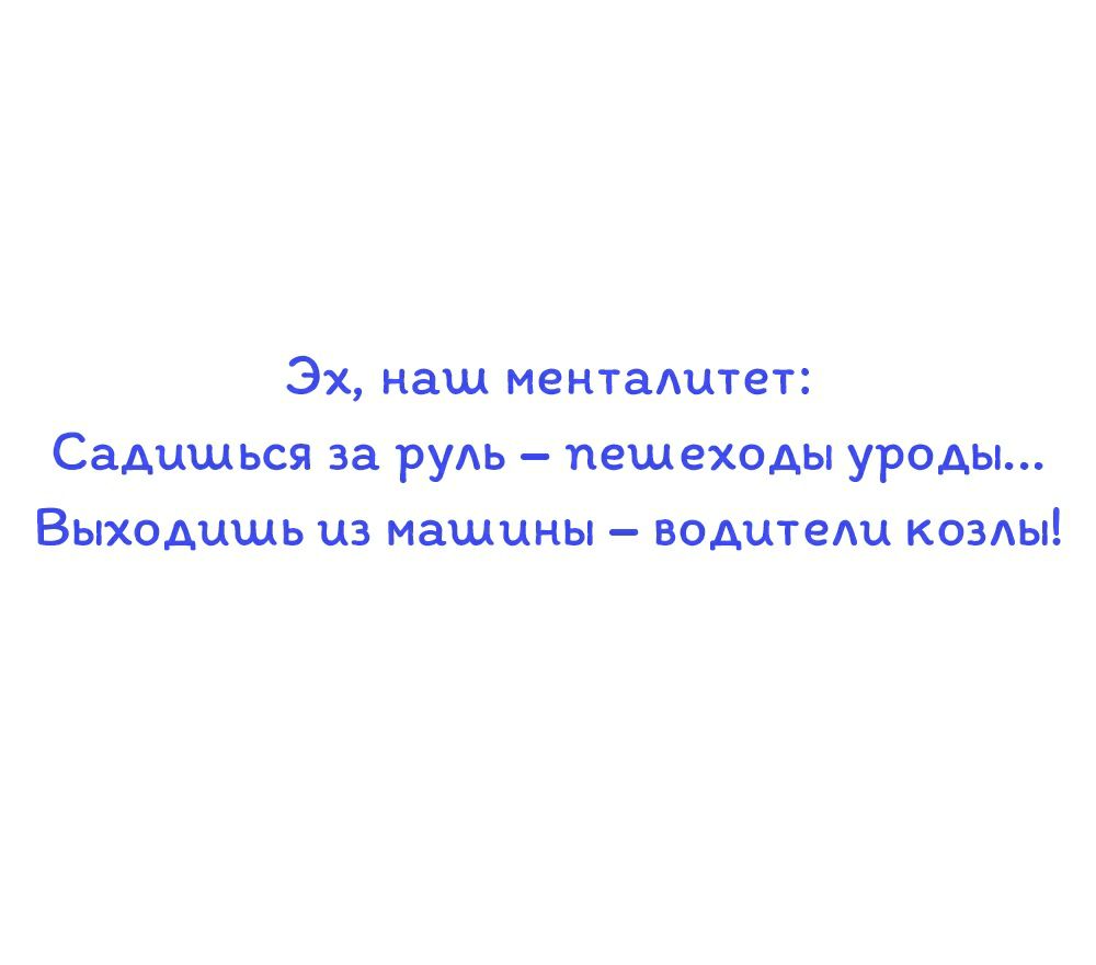 Эх наш менталитет Садишься за руль пешеходы уроды Выходишь из машины водители козды