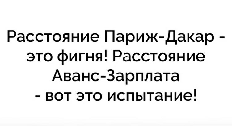 Расстояние Париж Дакар это фигня Расстояние Аванс Зарплата вот это испытание