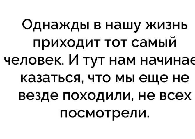 Однажды в нашу жизнь приходит тот самый человек И тут нам начинае казаться что мы еще не везде походили не всех посмотрели
