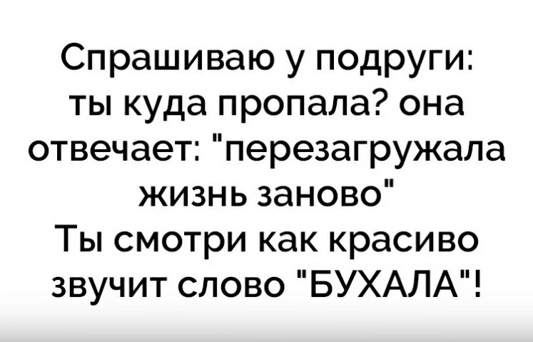 Спрашиваю у подруги ты куда пропала она отвечает перезагружала жизнь заново Ты смотри как красиво звучит слово БУХАЛА