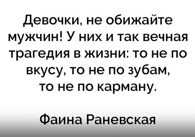 Девочки не обижайте мужчин У них и так вечная трагедия в жизни то не по вкусу то не по зубам то не по карману Фаина Раневская _