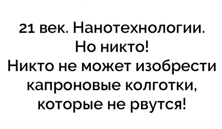 21 век Нанотехнологии Но никто Никто не может изобрести капроновые колготки которые не рвутся