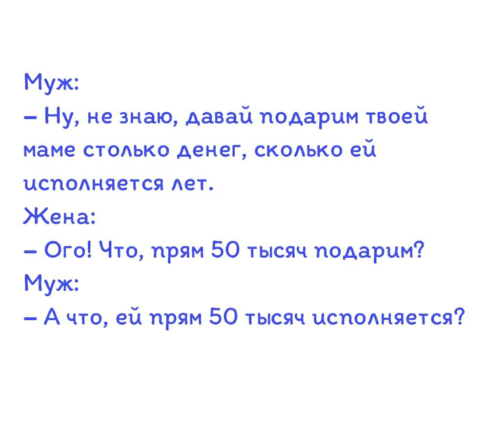 Муж Ну незнаю давай подарим твоей маме стодько денег4скодько ей исподняется Ает Жена Ого Что прям 50 тысяч подарим Муж А что ей прям 50 тысяч исподняется